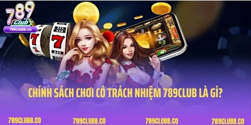 Chơi Có Trách Nhiệm 1 Chơi có trách nhiệm 789Club được hiểu là gì?