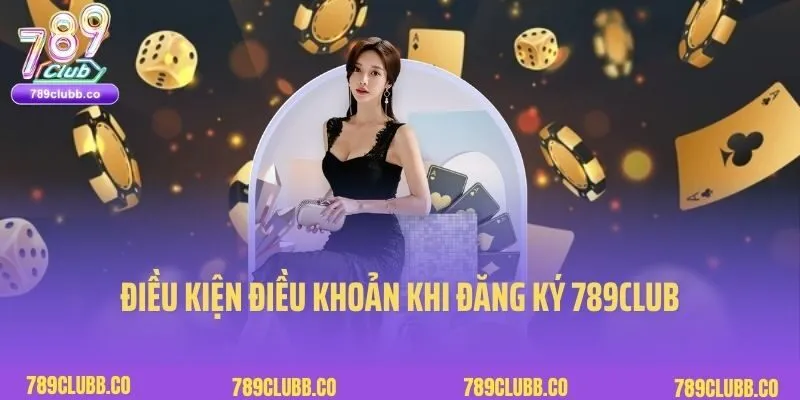 Điều Kiện Và Điều Khoản 2 Điều kiện điều khoản khi đăng ký 789Club