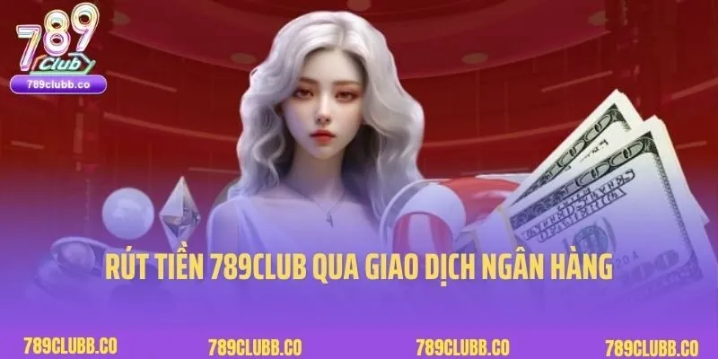 Rút Tiền 789Club 2 Rút tiền 789Club qua giao dịch ngân hàng