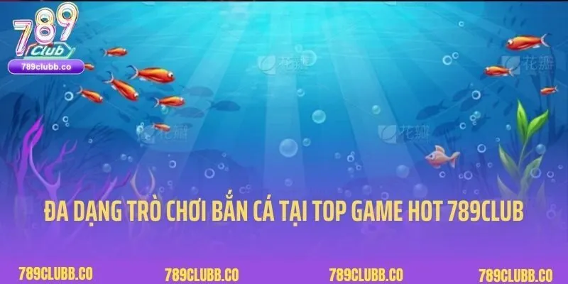 Top Game Hot 789Club 6 Đa dạng trò chơi thuộc top game hot 789club tại chuyên mục Bắn cá